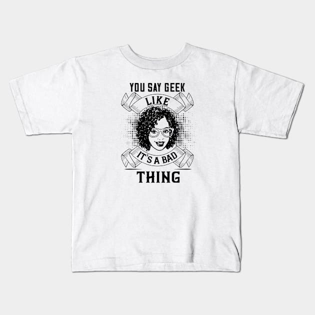 You Say Geek Like It's a Bad Thing Kids T-Shirt by DFIR Diva